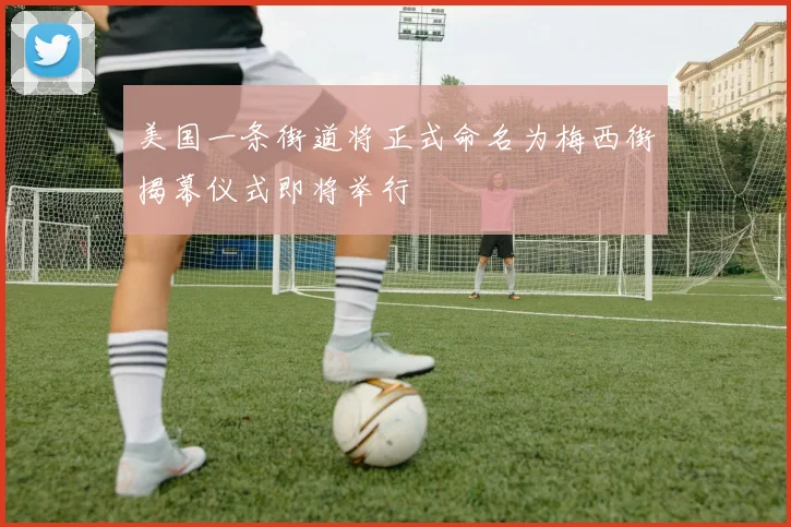 美国一条街道将正式命名为梅西街揭幕仪式即将举行