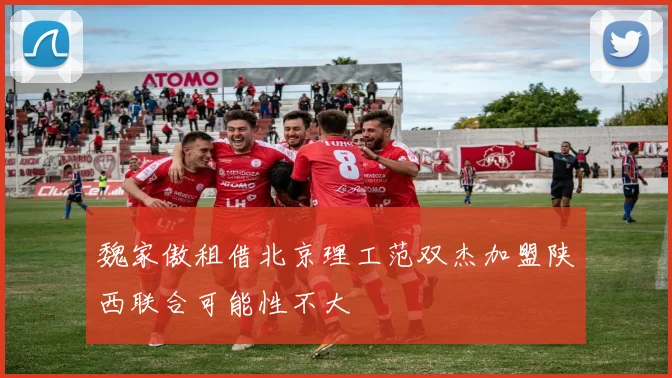 魏家傲租借北京理工范双杰加盟陕西联合可能性不大