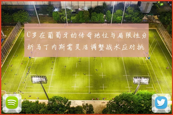 C罗在葡萄牙的传奇地位与局限性分析马丁内斯需灵活调整战术应对挑战
