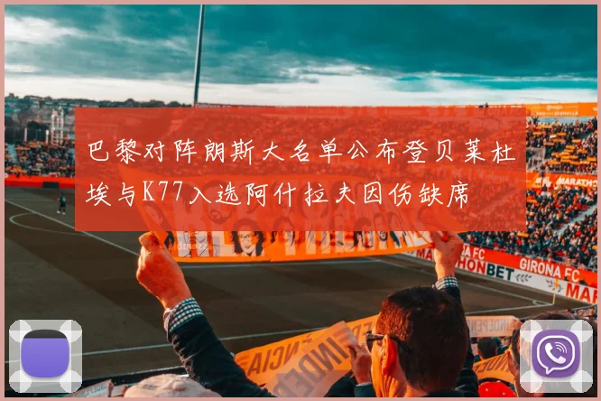 巴黎对阵朗斯大名单公布登贝莱杜埃与K77入选阿什拉夫因伤缺席