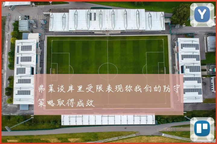 弗莱谈库里受限表现称我们的防守策略取得成效